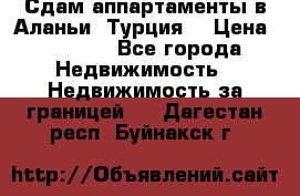 Сдам аппартаменты в Аланьи (Турция) › Цена ­ 1 600 - Все города Недвижимость » Недвижимость за границей   . Дагестан респ.,Буйнакск г.